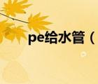 pe給水管（說一說pe給水管的簡介）