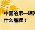 中國的第一輛汽車是什么品牌（第一輛汽車是什么品牌）