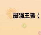 最強王者（說一說最強王者的簡介）