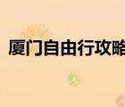廈門自由行攻略4天最新（廈門自由行攻略）