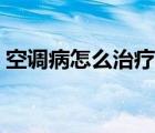 空調(diào)病怎么治療早上好呀（空調(diào)病怎么治療）