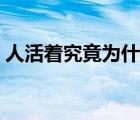 人活著究竟為什么短句（人活著究竟為什么）