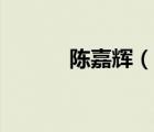 陳嘉輝（說一說陳嘉輝的簡介）