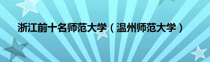 浙江前十名師范大學(xué)（溫州師范大學(xué)）