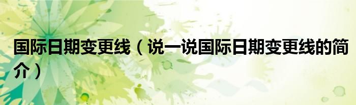 國際日期變更線（說一說國際日期變更線的簡介）