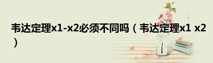 韋達定理x1-x2必須不同嗎（韋達定理x1 x2）