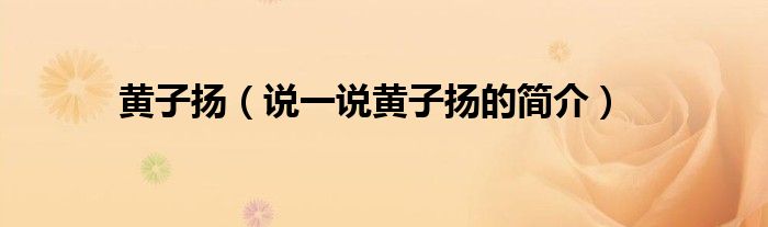 黃子揚(yáng)（說一說黃子揚(yáng)的簡介）