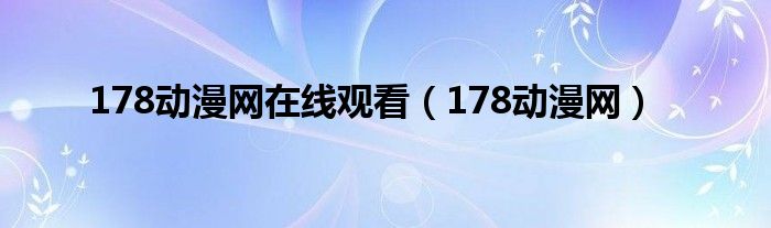 178動漫網(wǎng)在線觀看（178動漫網(wǎng)）