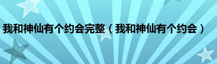 我和神仙有個(gè)約會(huì)完整（我和神仙有個(gè)約會(huì)）