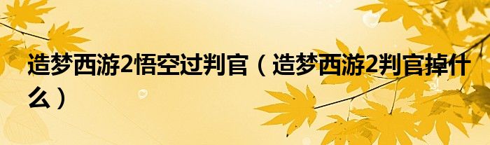 造夢(mèng)西游2悟空過(guò)判官（造夢(mèng)西游2判官掉什么）