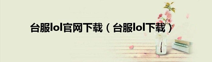 臺服lol官網(wǎng)下載（臺服lol下載）