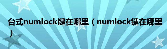 臺(tái)式numlock鍵在哪里（numlock鍵在哪里）