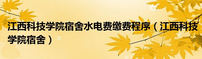 江西科技學(xué)院宿舍水電費(fèi)繳費(fèi)程序（江西科技學(xué)院宿舍）