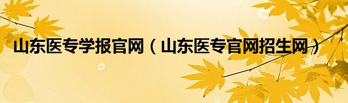 山東醫(yī)專學(xué)報(bào)官網(wǎng)（山東醫(yī)專官網(wǎng)招生網(wǎng)）