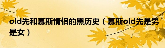 old先和慕斯情侶的黑歷史（慕斯old先是男是女）