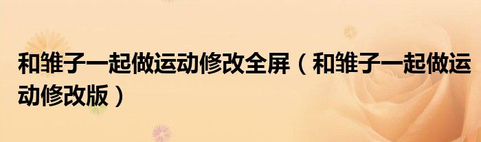 和雛子一起做運(yùn)動(dòng)修改全屏（和雛子一起做運(yùn)動(dòng)修改版）