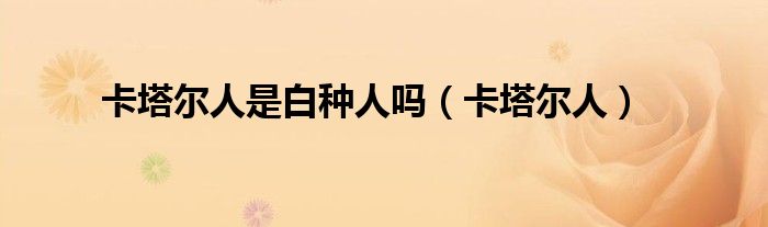 卡塔爾人是白種人嗎（卡塔爾人）