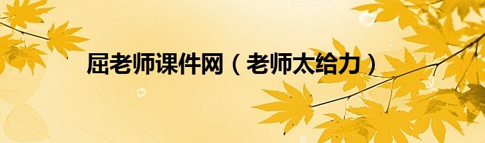 屈老師課件網(wǎng)（老師太給力）