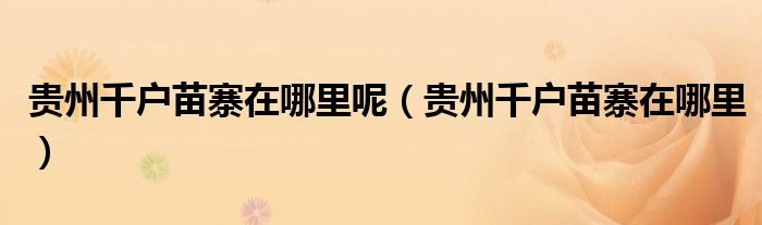 貴州千戶苗寨在哪里呢（貴州千戶苗寨在哪里）