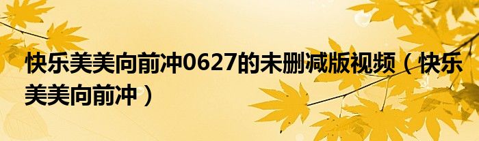 快樂美美向前沖0627的未刪減版視頻（快樂美美向前沖）