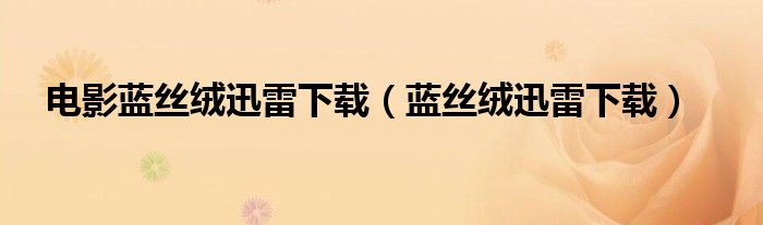 電影藍絲絨迅雷下載（藍絲絨迅雷下載）