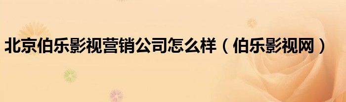 北京伯樂影視營銷公司怎么樣（伯樂影視網(wǎng)）