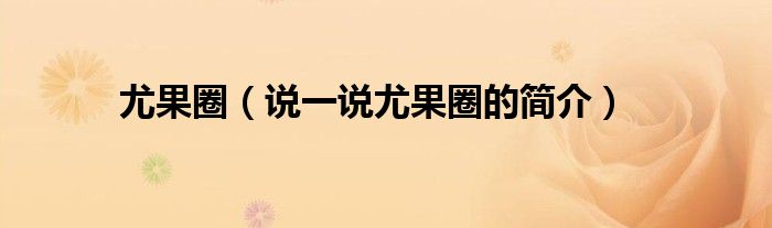 尤果圈（說一說尤果圈的簡介）