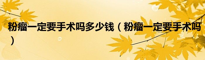 粉瘤一定要手術(shù)嗎多少錢(qián)（粉瘤一定要手術(shù)嗎）