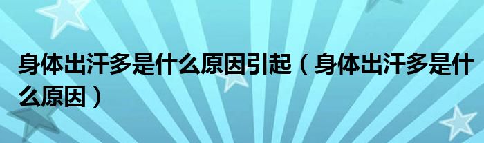 身體出汗多是什么原因引起（身體出汗多是什么原因）