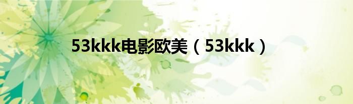 53kkk電影歐美（53kkk）