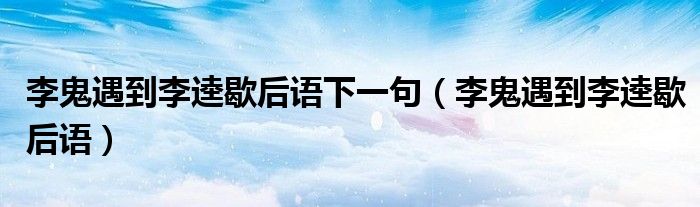 李鬼遇到李逵歇后語(yǔ)下一句（李鬼遇到李逵歇后語(yǔ)）