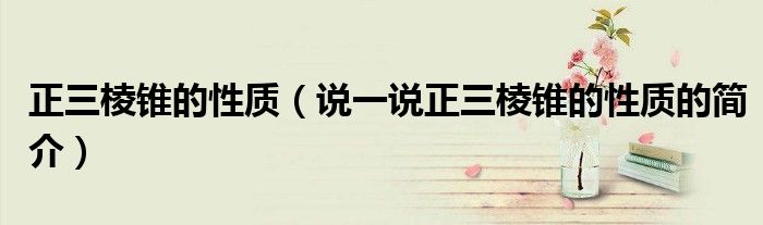 正三棱錐的性質(zhì)（說(shuō)一說(shuō)正三棱錐的性質(zhì)的簡(jiǎn)介）