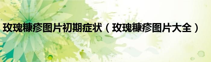 玫瑰糠疹圖片初期癥狀（玫瑰糠疹圖片大全）