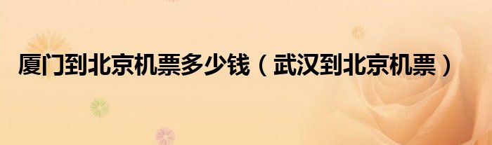 廈門(mén)到北京機(jī)票多少錢(qián)（武漢到北京機(jī)票）