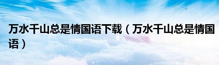 萬水千山總是情國語下載（萬水千山總是情國語）