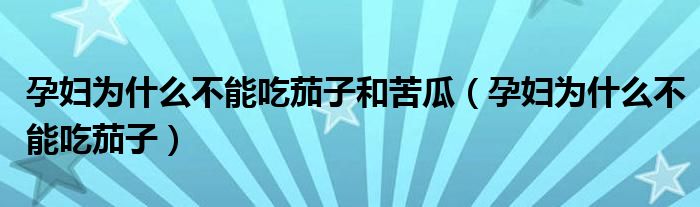 孕婦為什么不能吃茄子和苦瓜（孕婦為什么不能吃茄子）