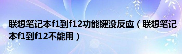聯(lián)想筆記本f1到f12功能鍵沒反應(yīng)（聯(lián)想筆記本f1到f12不能用）