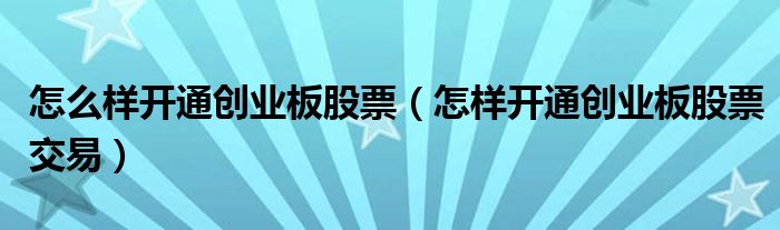 怎么樣開通創(chuàng)業(yè)板股票（怎樣開通創(chuàng)業(yè)板股票交易）