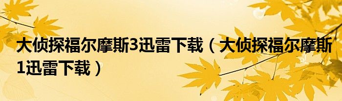 大偵探福爾摩斯3迅雷下載（大偵探福爾摩斯1迅雷下載）