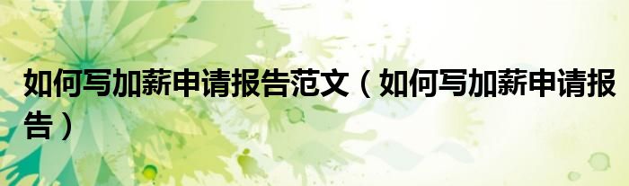 如何寫加薪申請(qǐng)報(bào)告范文（如何寫加薪申請(qǐng)報(bào)告）
