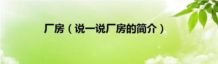 廠房（說(shuō)一說(shuō)廠房的簡(jiǎn)介）
