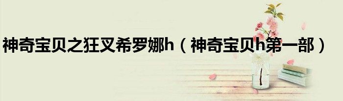 神奇寶貝之狂叉希羅娜h（神奇寶貝h第一部）