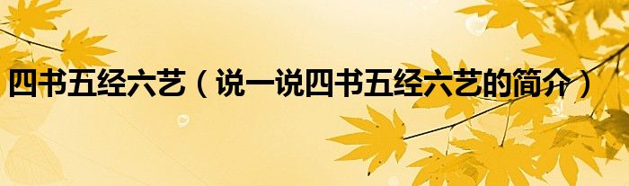 四書五經(jīng)六藝（說(shuō)一說(shuō)四書五經(jīng)六藝的簡(jiǎn)介）