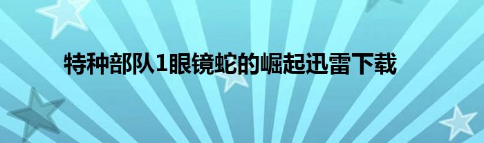 特種部隊1眼鏡蛇的崛起迅雷下載