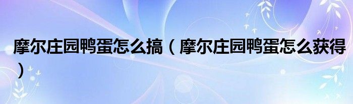 摩爾莊園鴨蛋怎么搞（摩爾莊園鴨蛋怎么獲得）