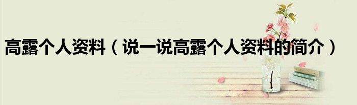 高露個人資料（說一說高露個人資料的簡介）