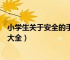 小學(xué)生關(guān)于安全的手抄報內(nèi)容（小學(xué)生交通安全手抄報內(nèi)容大全）