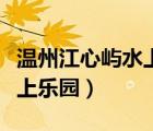 溫州江心嶼水上樂園門票團(tuán)購（溫州江心嶼水上樂園）