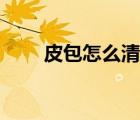 皮包怎么清洗保養(yǎng)（皮包怎么清洗）