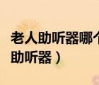 老人助聽(tīng)器哪個(gè)牌子好用又耐用質(zhì)量好（老人助聽(tīng)器）
